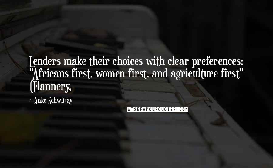 Anke Schwittay Quotes: Lenders make their choices with clear preferences: "Africans first, women first, and agriculture first" (Flannery,