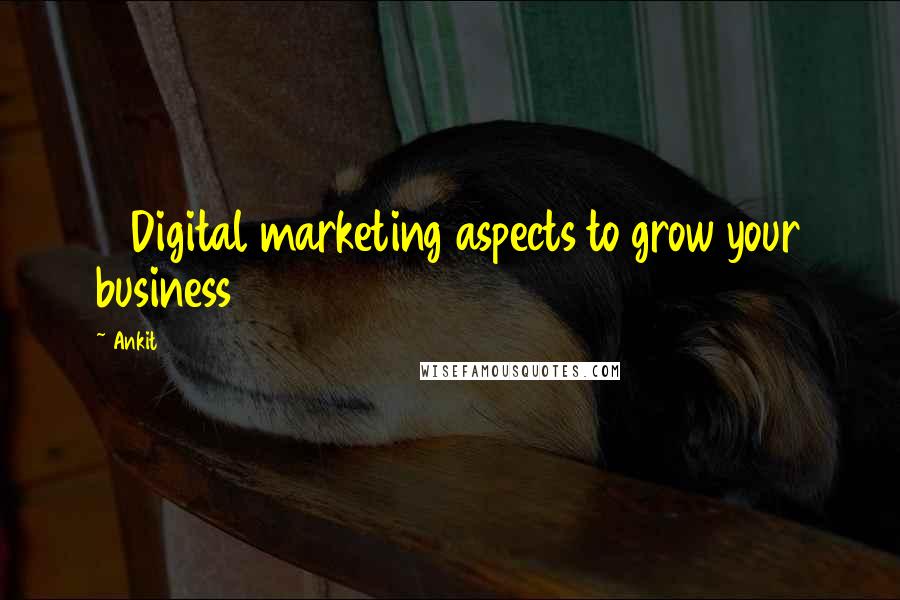 Ankit Quotes: 5 Digital marketing aspects to grow your business