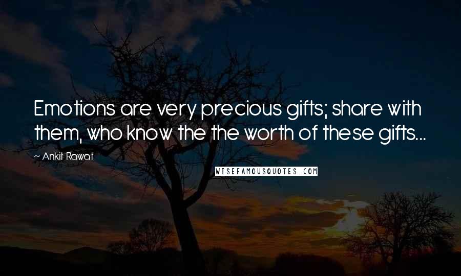 Ankit Rawat Quotes: Emotions are very precious gifts; share with them, who know the the worth of these gifts...