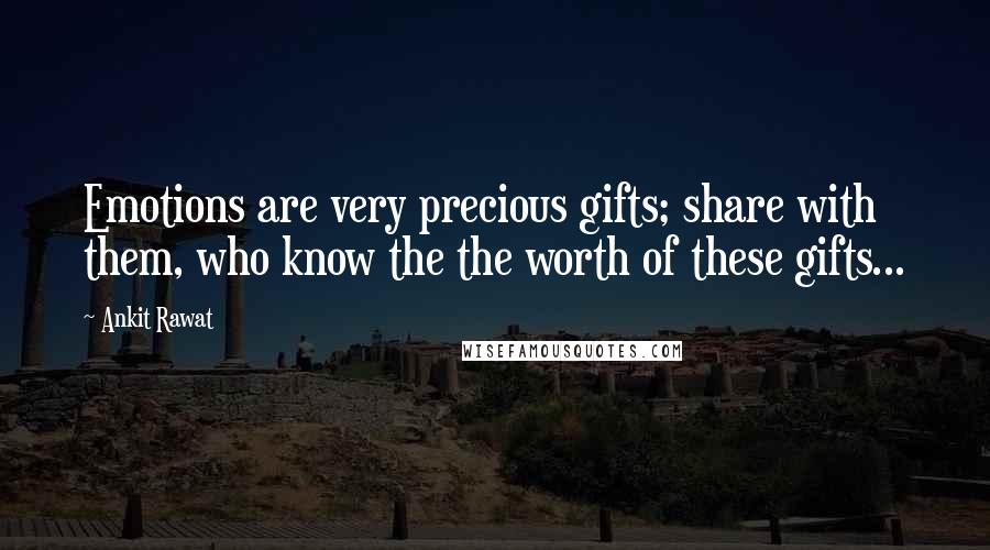 Ankit Rawat Quotes: Emotions are very precious gifts; share with them, who know the the worth of these gifts...