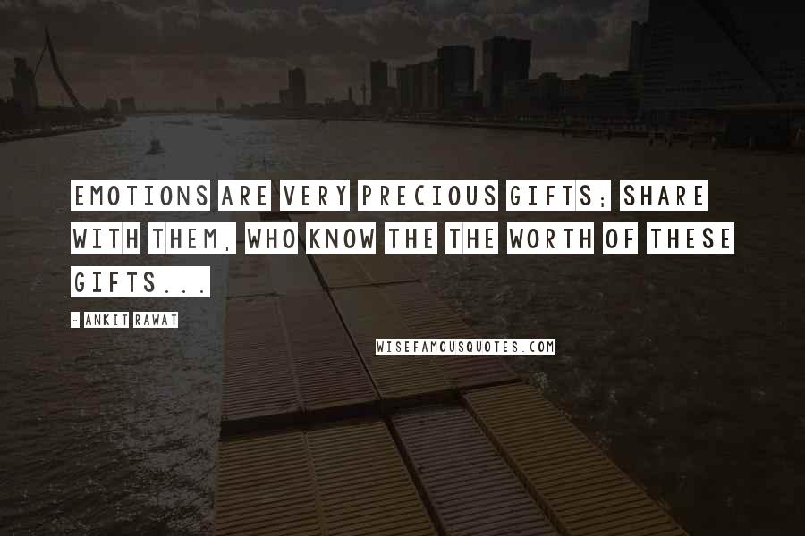 Ankit Rawat Quotes: Emotions are very precious gifts; share with them, who know the the worth of these gifts...