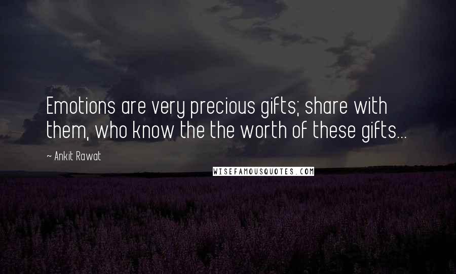 Ankit Rawat Quotes: Emotions are very precious gifts; share with them, who know the the worth of these gifts...