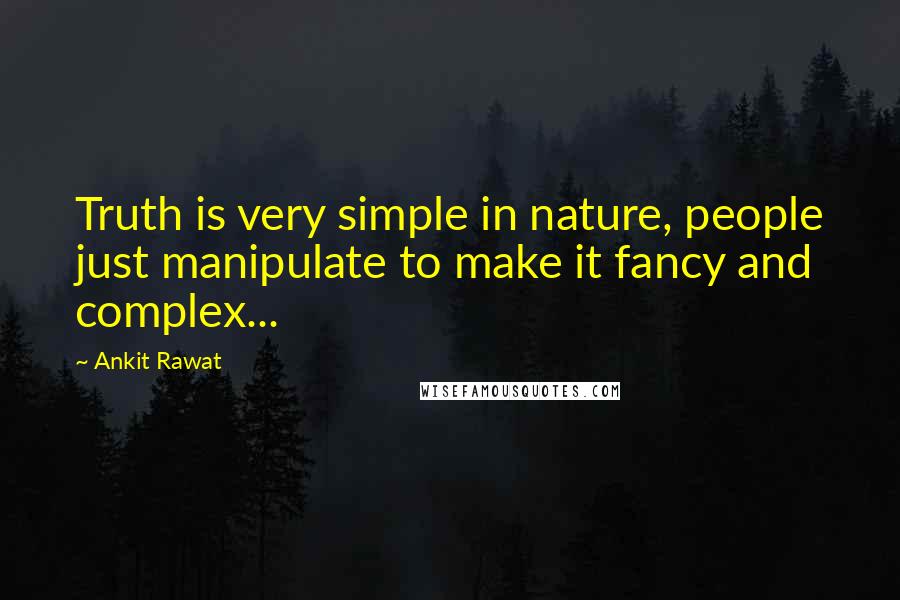 Ankit Rawat Quotes: Truth is very simple in nature, people just manipulate to make it fancy and complex...