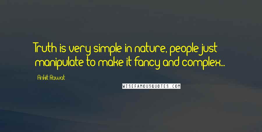 Ankit Rawat Quotes: Truth is very simple in nature, people just manipulate to make it fancy and complex...