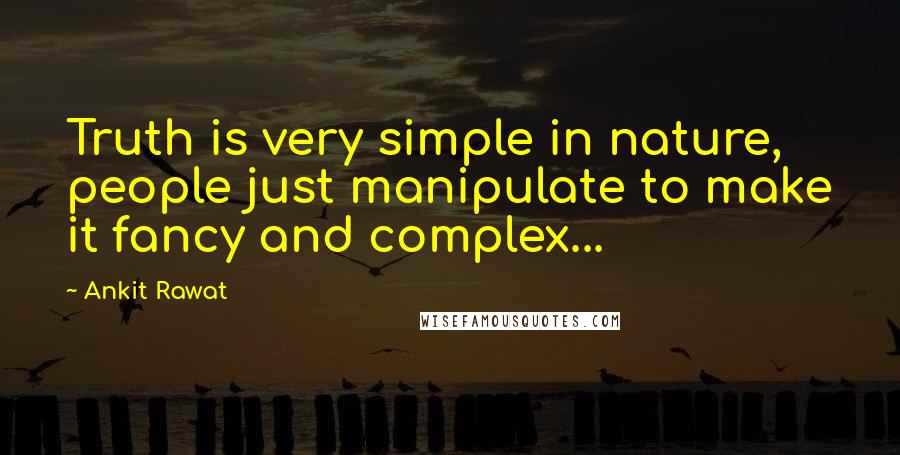 Ankit Rawat Quotes: Truth is very simple in nature, people just manipulate to make it fancy and complex...