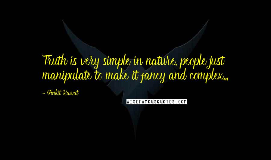 Ankit Rawat Quotes: Truth is very simple in nature, people just manipulate to make it fancy and complex...