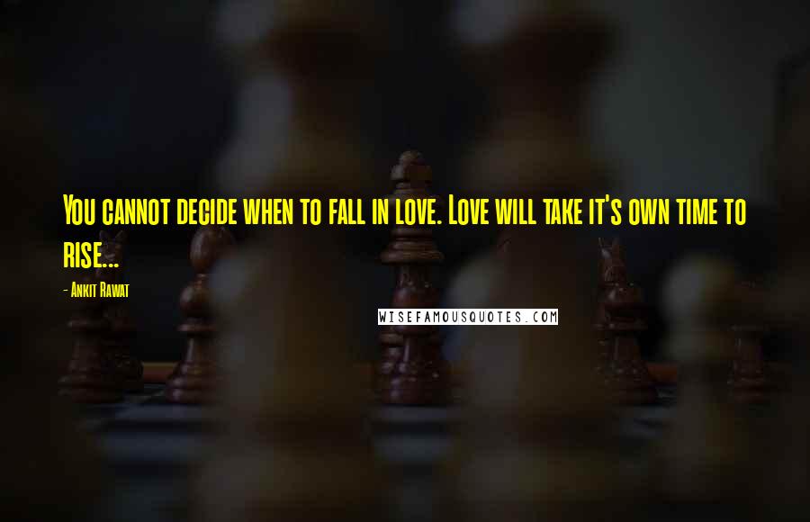 Ankit Rawat Quotes: You cannot decide when to fall in love. Love will take it's own time to rise...