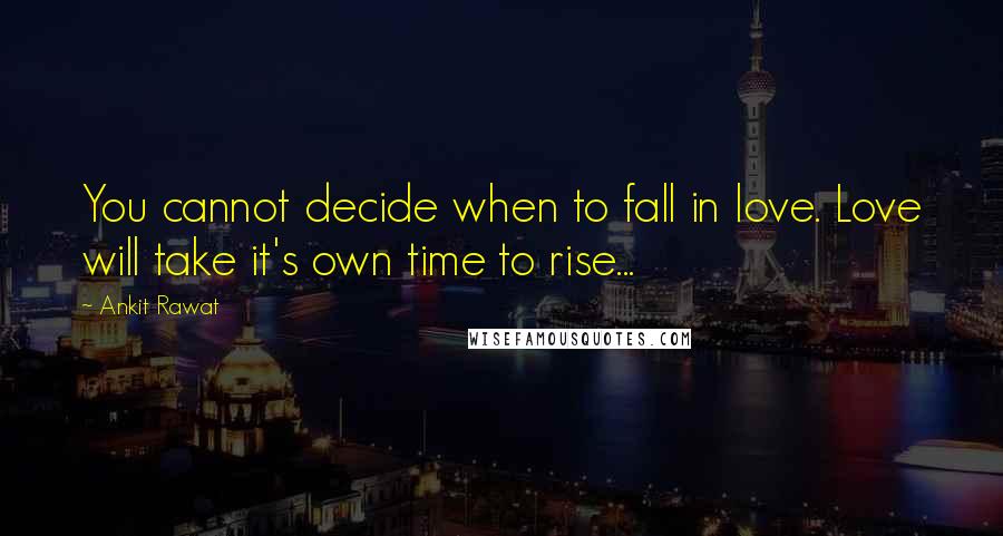 Ankit Rawat Quotes: You cannot decide when to fall in love. Love will take it's own time to rise...