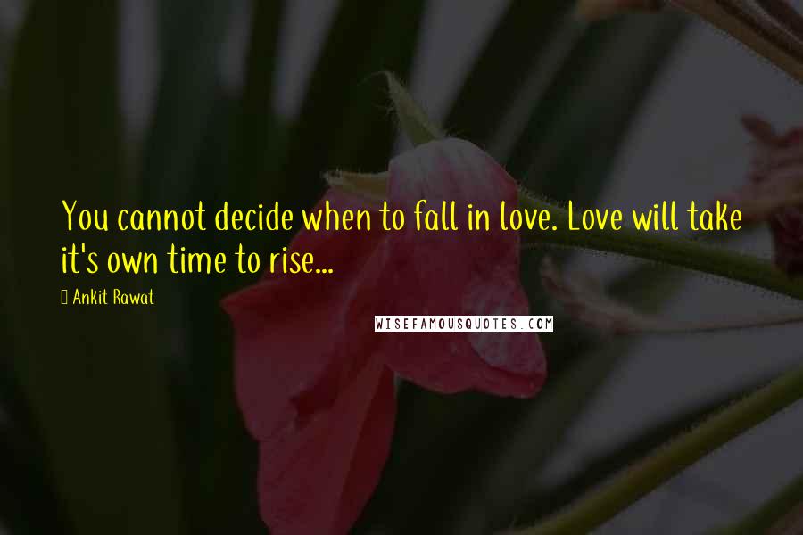 Ankit Rawat Quotes: You cannot decide when to fall in love. Love will take it's own time to rise...