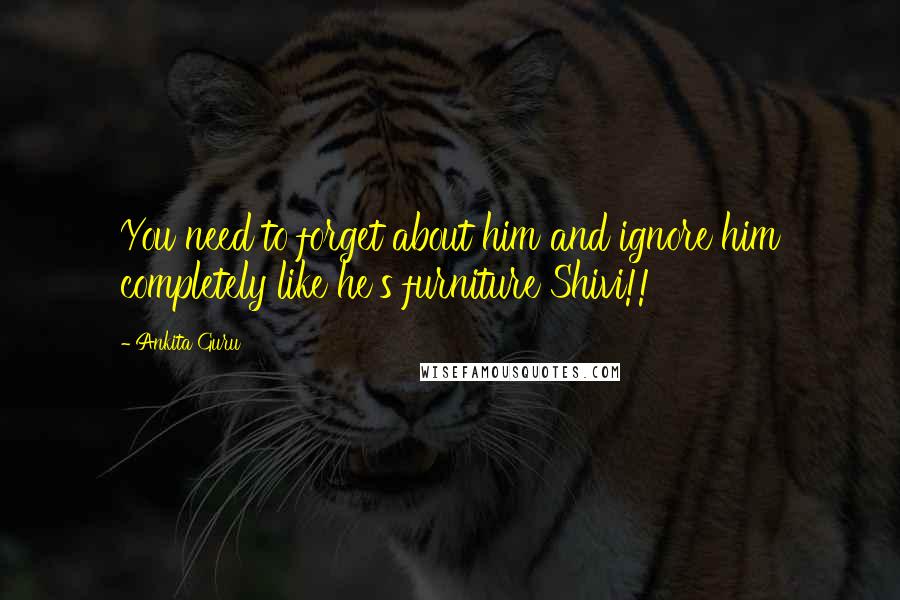 Ankita Guru Quotes: You need to forget about him and ignore him completely like he's furniture Shivi!!