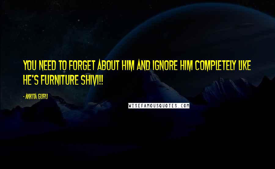 Ankita Guru Quotes: You need to forget about him and ignore him completely like he's furniture Shivi!!