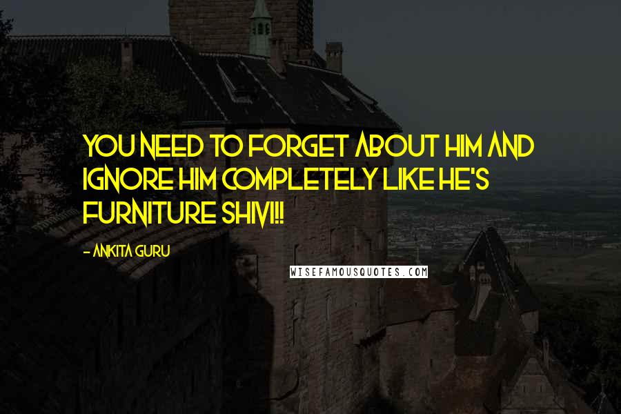 Ankita Guru Quotes: You need to forget about him and ignore him completely like he's furniture Shivi!!