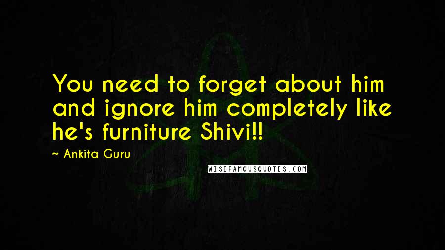 Ankita Guru Quotes: You need to forget about him and ignore him completely like he's furniture Shivi!!