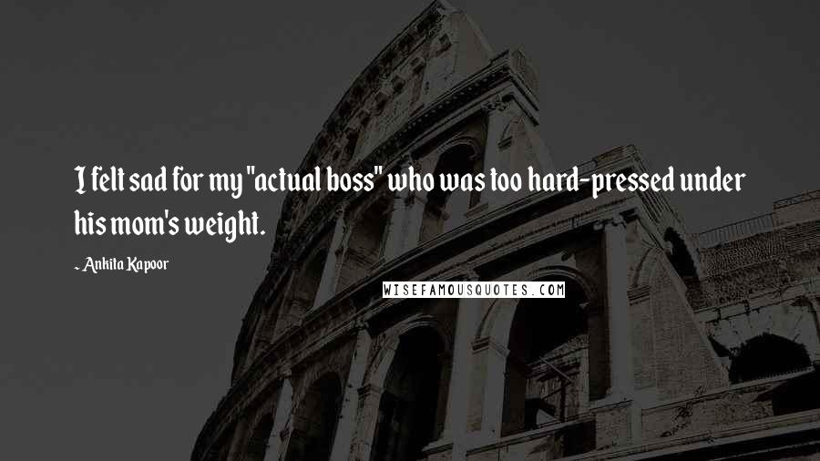 Ankita Kapoor Quotes: I felt sad for my "actual boss" who was too hard-pressed under his mom's weight.