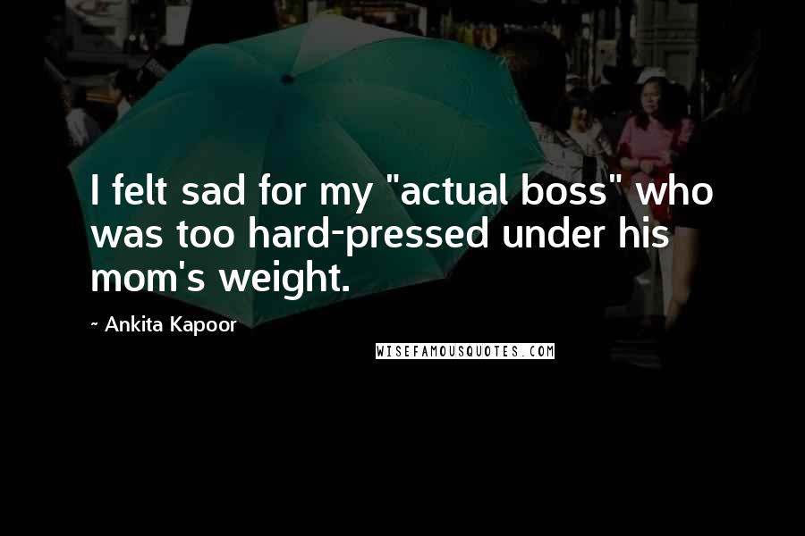 Ankita Kapoor Quotes: I felt sad for my "actual boss" who was too hard-pressed under his mom's weight.