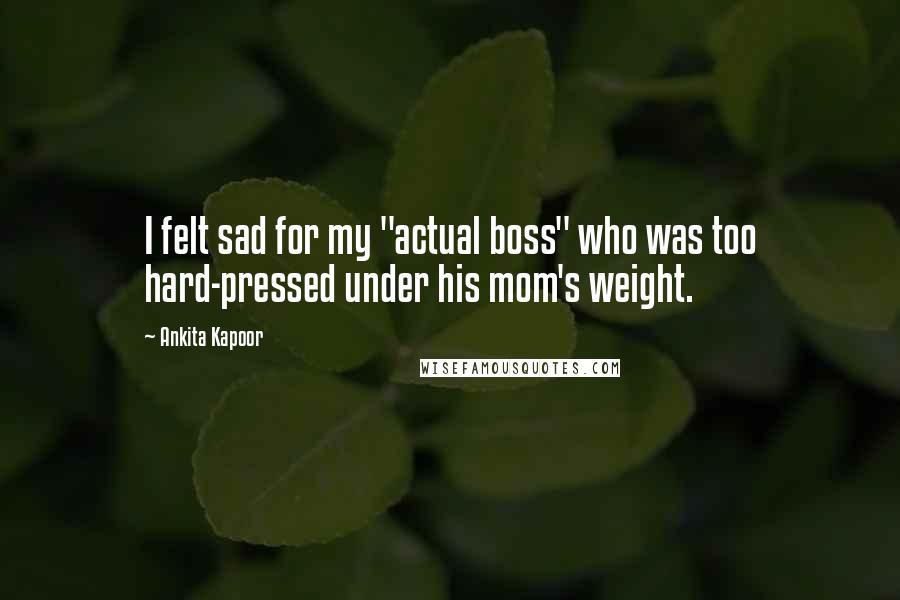 Ankita Kapoor Quotes: I felt sad for my "actual boss" who was too hard-pressed under his mom's weight.