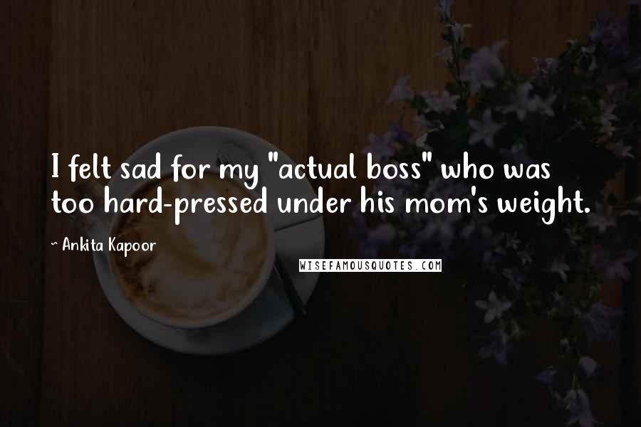 Ankita Kapoor Quotes: I felt sad for my "actual boss" who was too hard-pressed under his mom's weight.