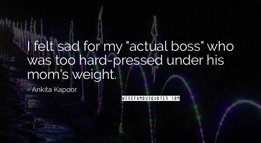 Ankita Kapoor Quotes: I felt sad for my "actual boss" who was too hard-pressed under his mom's weight.
