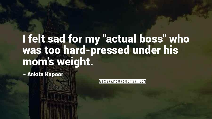 Ankita Kapoor Quotes: I felt sad for my "actual boss" who was too hard-pressed under his mom's weight.