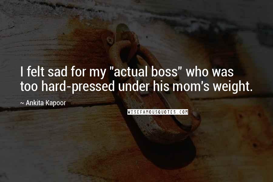 Ankita Kapoor Quotes: I felt sad for my "actual boss" who was too hard-pressed under his mom's weight.