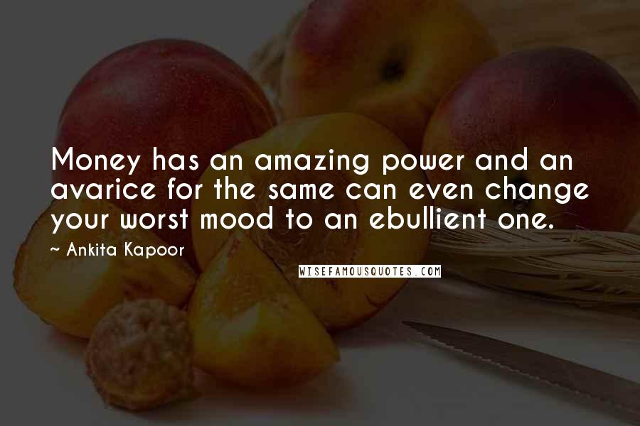 Ankita Kapoor Quotes: Money has an amazing power and an avarice for the same can even change your worst mood to an ebullient one.