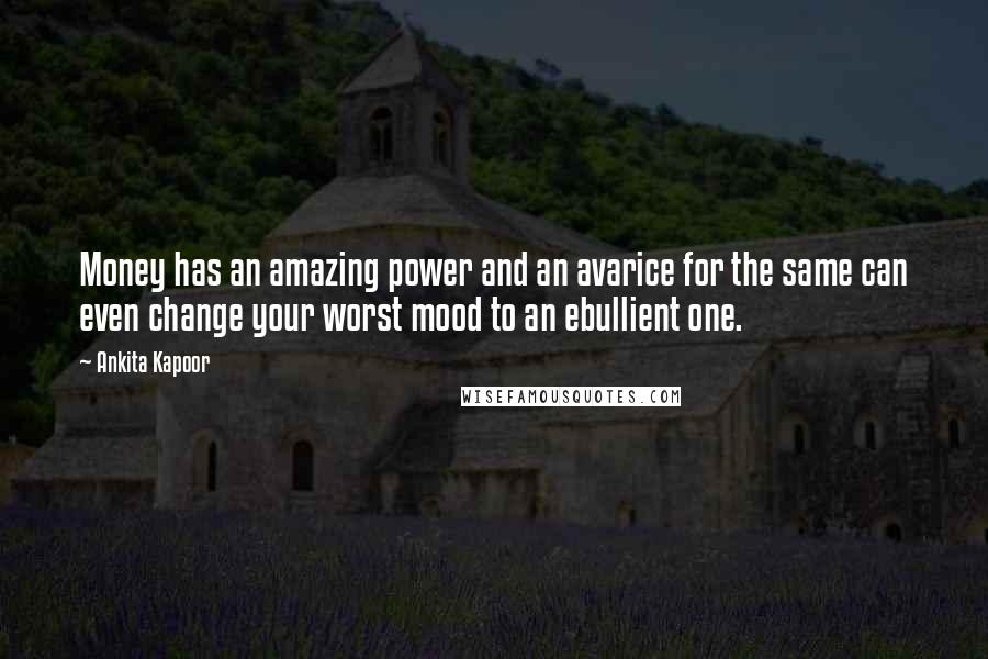 Ankita Kapoor Quotes: Money has an amazing power and an avarice for the same can even change your worst mood to an ebullient one.