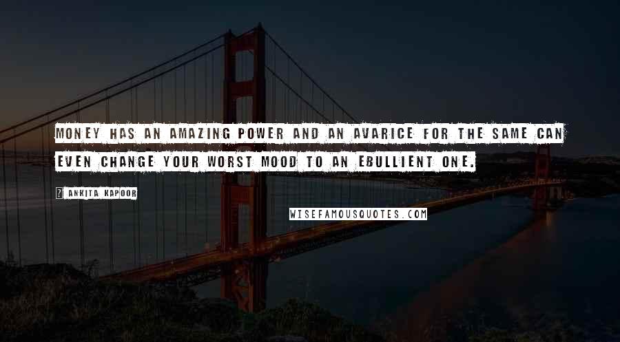 Ankita Kapoor Quotes: Money has an amazing power and an avarice for the same can even change your worst mood to an ebullient one.