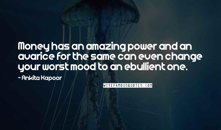 Ankita Kapoor Quotes: Money has an amazing power and an avarice for the same can even change your worst mood to an ebullient one.