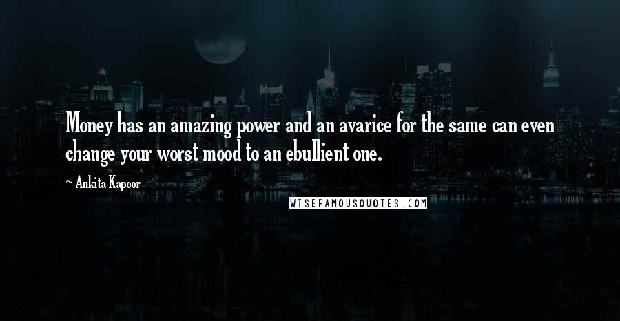 Ankita Kapoor Quotes: Money has an amazing power and an avarice for the same can even change your worst mood to an ebullient one.