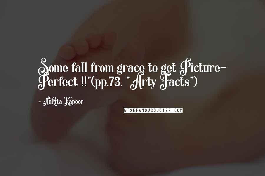 Ankita Kapoor Quotes: Some fall from grace to get Picture- Perfect !!"(pp.73. "Arty Facts")