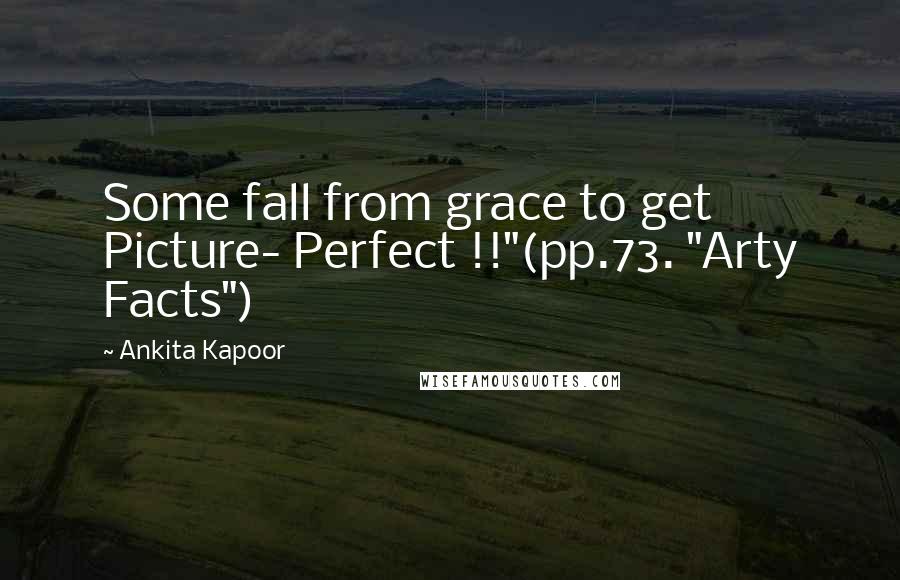 Ankita Kapoor Quotes: Some fall from grace to get Picture- Perfect !!"(pp.73. "Arty Facts")