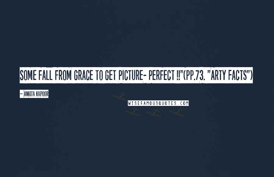 Ankita Kapoor Quotes: Some fall from grace to get Picture- Perfect !!"(pp.73. "Arty Facts")