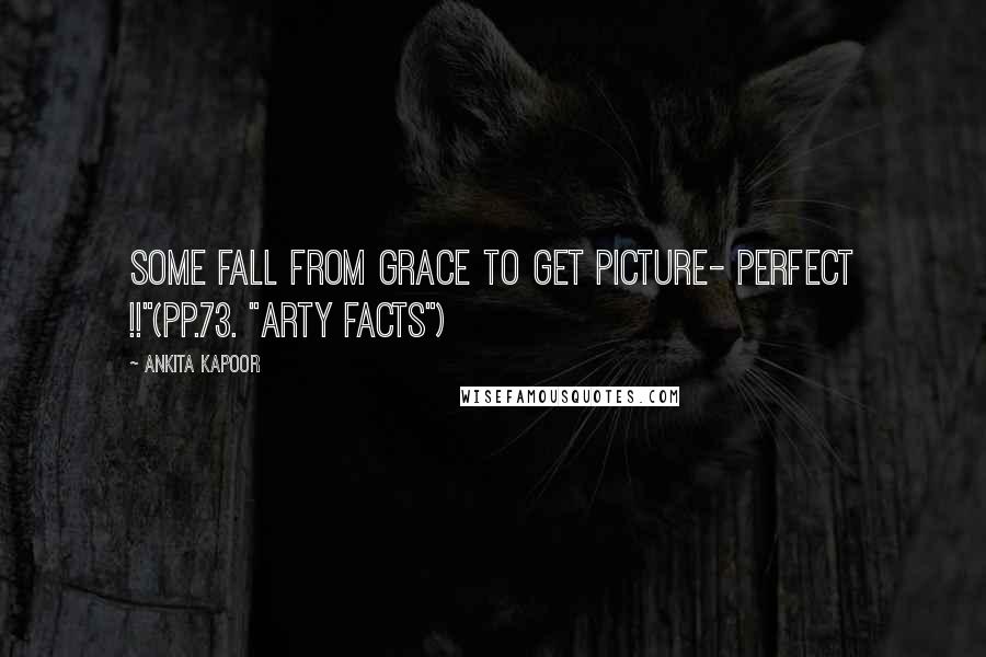 Ankita Kapoor Quotes: Some fall from grace to get Picture- Perfect !!"(pp.73. "Arty Facts")