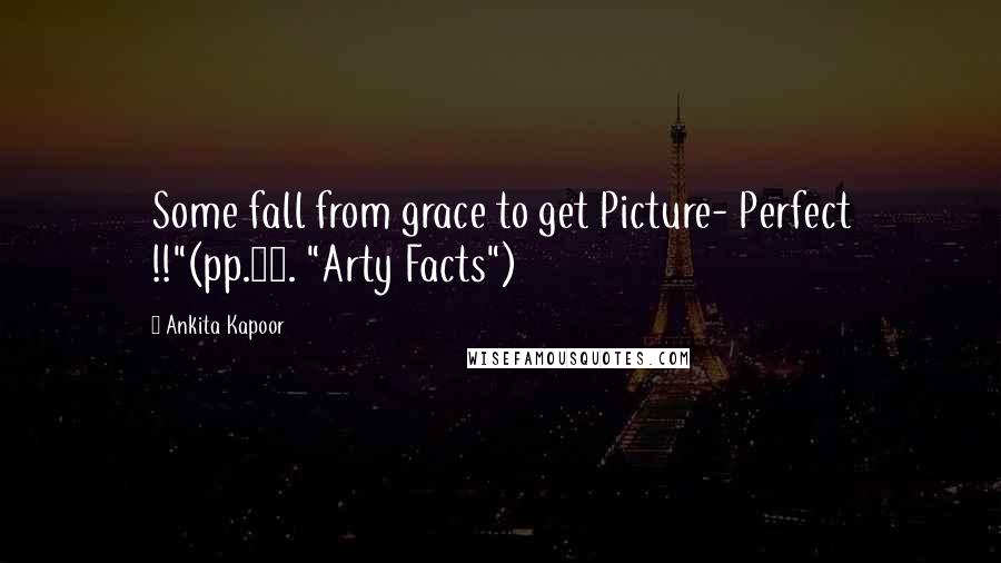 Ankita Kapoor Quotes: Some fall from grace to get Picture- Perfect !!"(pp.73. "Arty Facts")