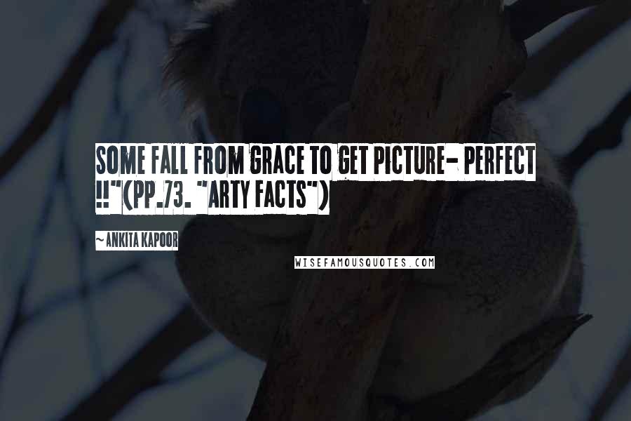 Ankita Kapoor Quotes: Some fall from grace to get Picture- Perfect !!"(pp.73. "Arty Facts")