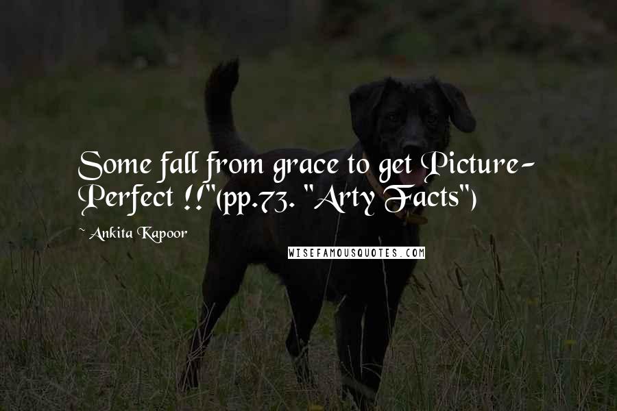 Ankita Kapoor Quotes: Some fall from grace to get Picture- Perfect !!"(pp.73. "Arty Facts")