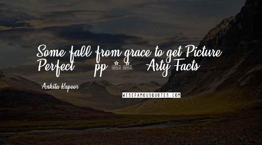 Ankita Kapoor Quotes: Some fall from grace to get Picture- Perfect !!"(pp.73. "Arty Facts")