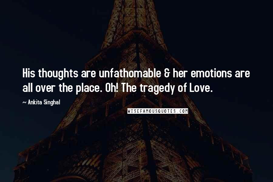 Ankita Singhal Quotes: His thoughts are unfathomable & her emotions are all over the place. Oh! The tragedy of Love.