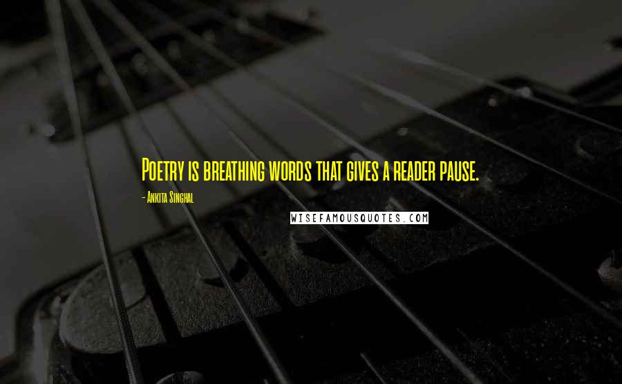 Ankita Singhal Quotes: Poetry is breathing words that gives a reader pause.