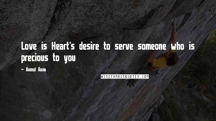 Anmol Rana Quotes: Love is Heart's desire to serve someone who is precious to you