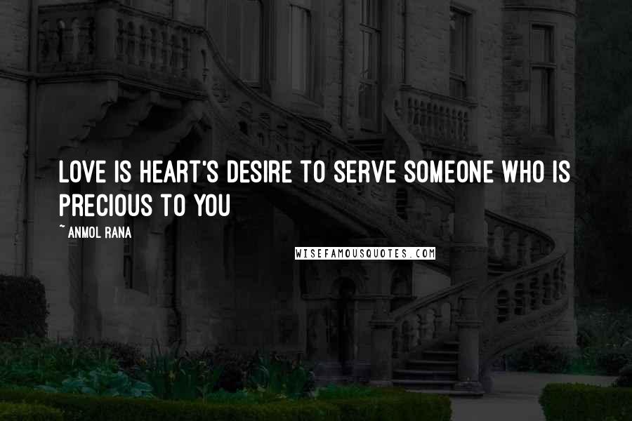 Anmol Rana Quotes: Love is Heart's desire to serve someone who is precious to you