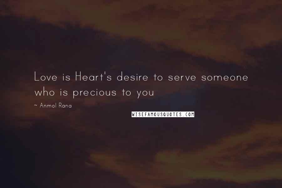 Anmol Rana Quotes: Love is Heart's desire to serve someone who is precious to you