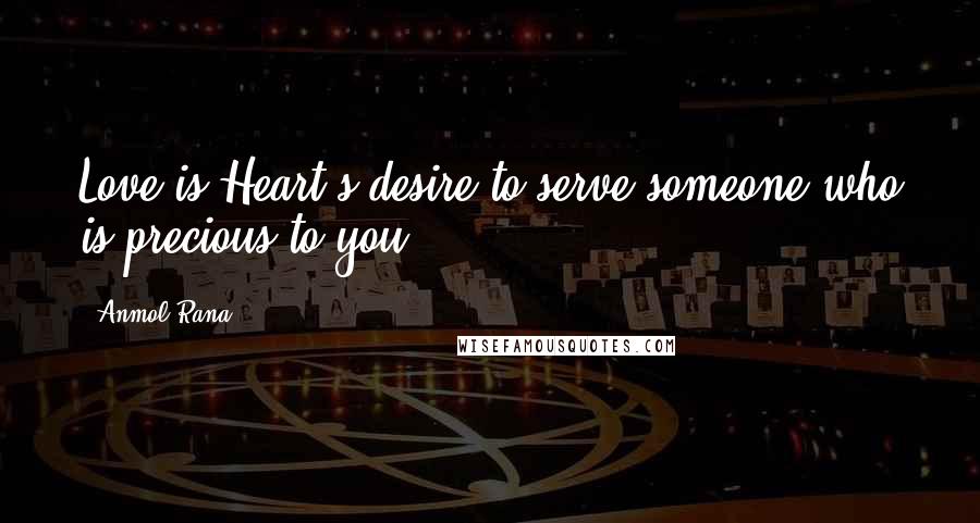 Anmol Rana Quotes: Love is Heart's desire to serve someone who is precious to you