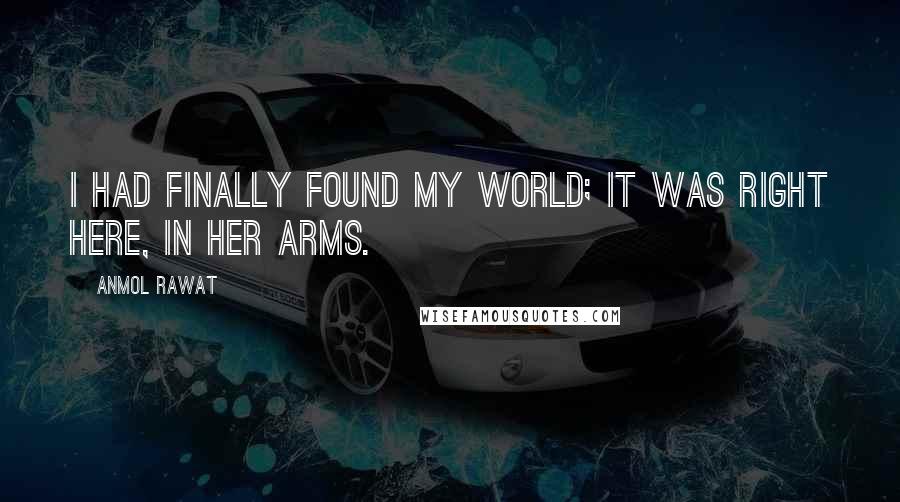 Anmol Rawat Quotes: I had finally found my world; it was right here, in her arms.