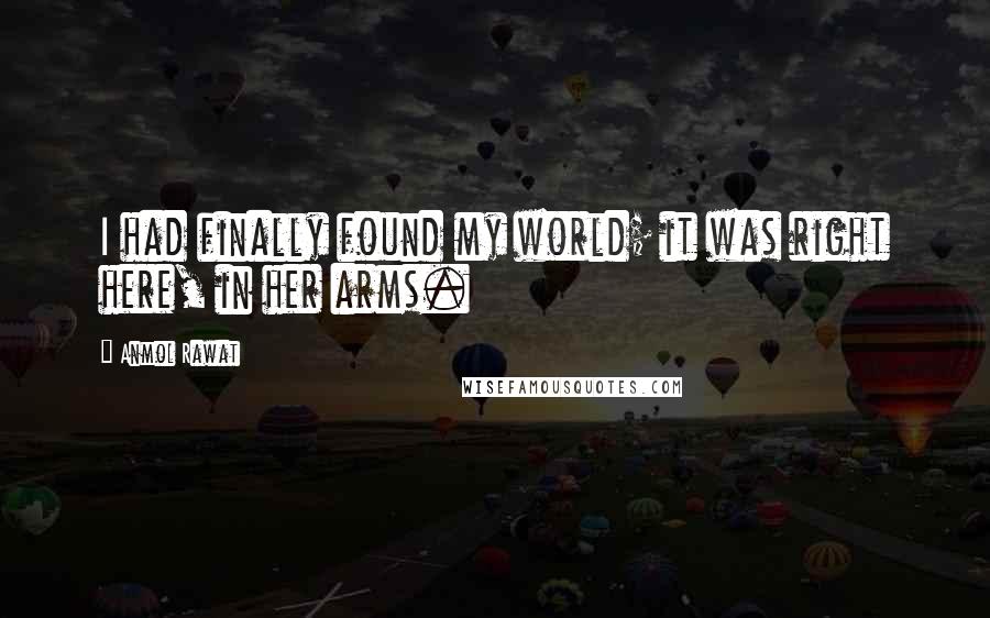 Anmol Rawat Quotes: I had finally found my world; it was right here, in her arms.