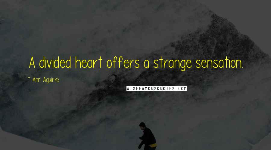 Ann Aguirre Quotes: A divided heart offers a strange sensation.