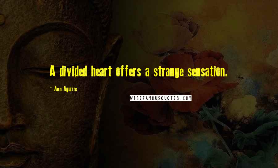 Ann Aguirre Quotes: A divided heart offers a strange sensation.