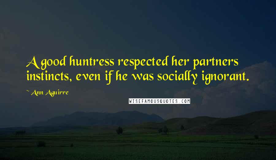 Ann Aguirre Quotes: A good huntress respected her partners instincts, even if he was socially ignorant.