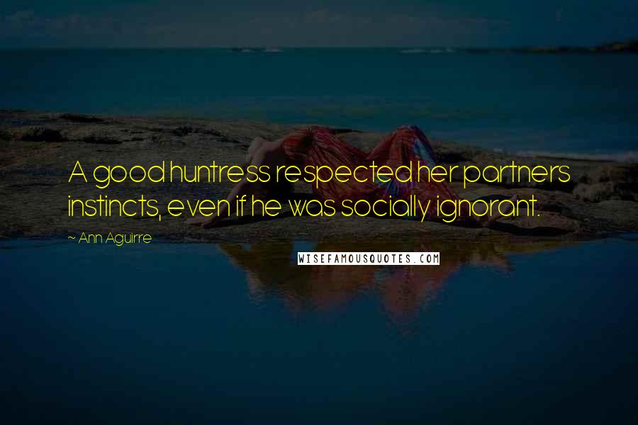 Ann Aguirre Quotes: A good huntress respected her partners instincts, even if he was socially ignorant.