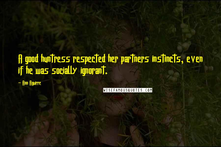 Ann Aguirre Quotes: A good huntress respected her partners instincts, even if he was socially ignorant.